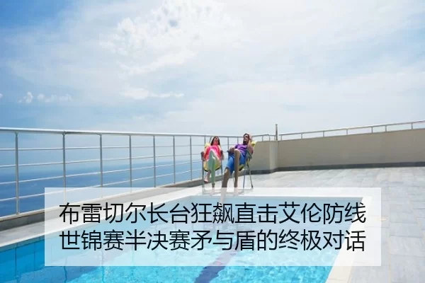 布雷切尔长台狂飙直击艾伦防线 世锦赛半决赛矛与盾的终极对话