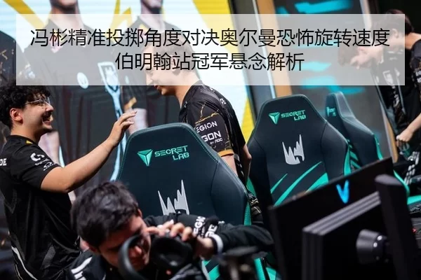 冯彬精准投掷角度对决奥尔曼恐怖旋转速度 伯明翰站冠军悬念解析